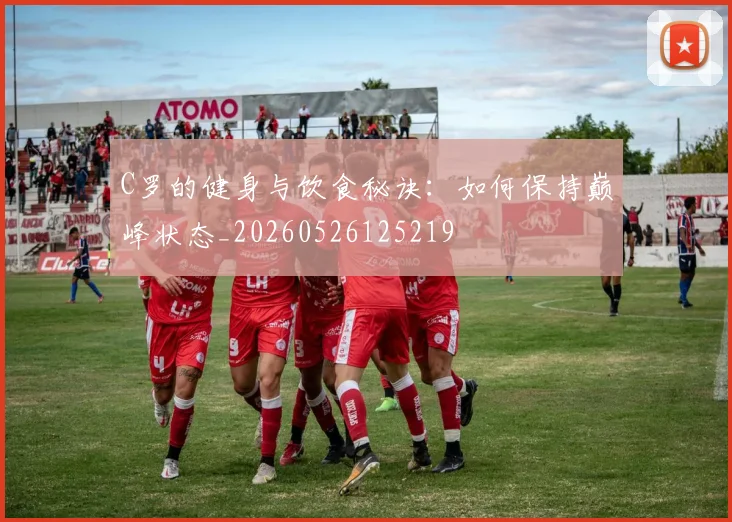 C罗的健身与饮食秘诀：如何保持巅峰状态_20260526125219