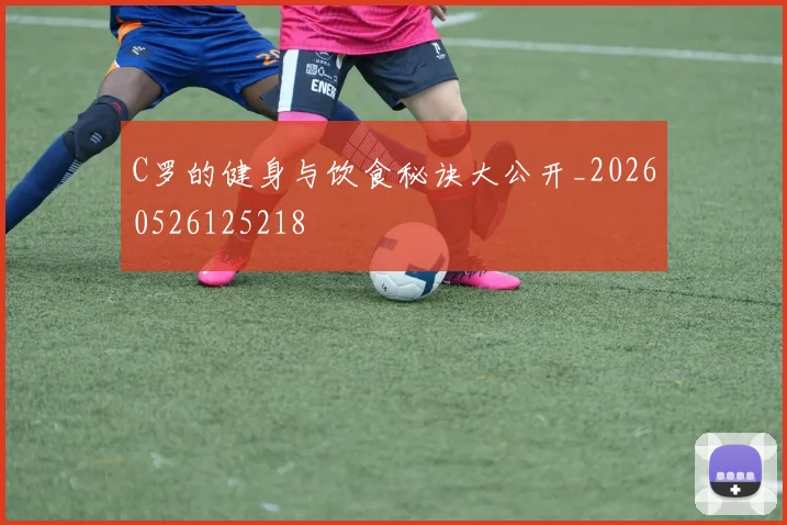 C罗的健身与饮食秘诀大公开_20260526125218