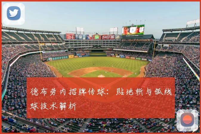 德布劳内招牌传球:贴地斩与弧线球技术解析