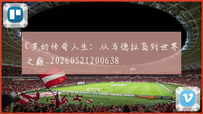 C罗的传奇人生：从马德拉岛到世界之巅_20260521200638