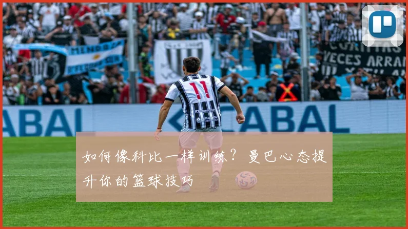 如何像科比一样训练？曼巴心态提升你的篮球技巧