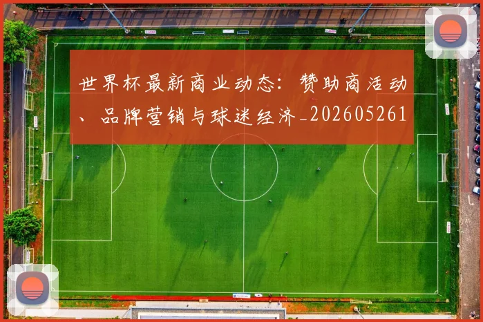世界杯最新商业动态：赞助商活动、品牌营销与球迷经济_20260526125703