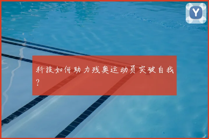 科技如何助力残奥运动员突破自我？