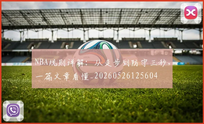 NBA规则详解：从走步到防守三秒，一篇文章看懂_20260526125604