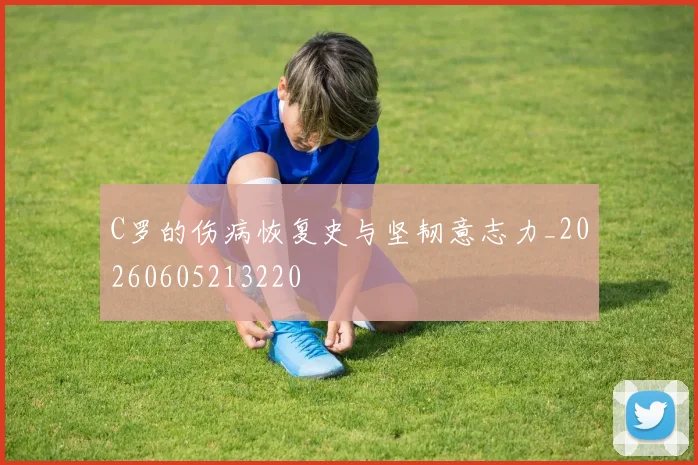 C罗的伤病恢复史与坚韧意志力_20260605213220