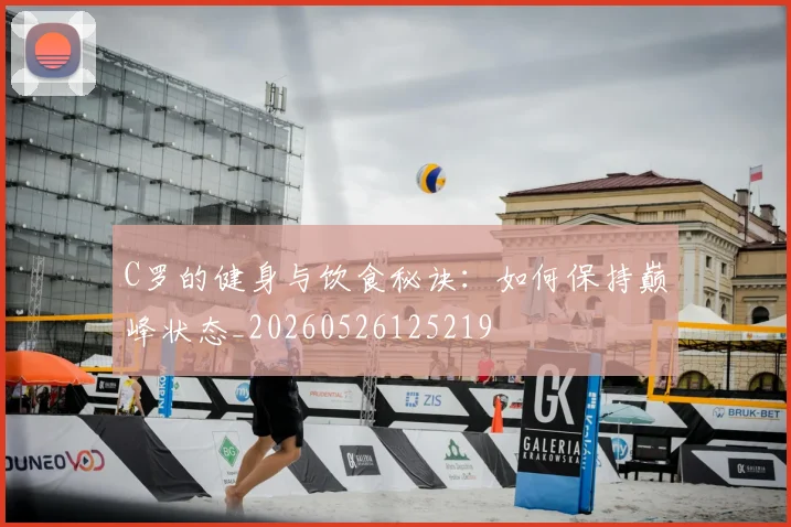 C罗的健身与饮食秘诀：如何保持巅峰状态_20260526125219